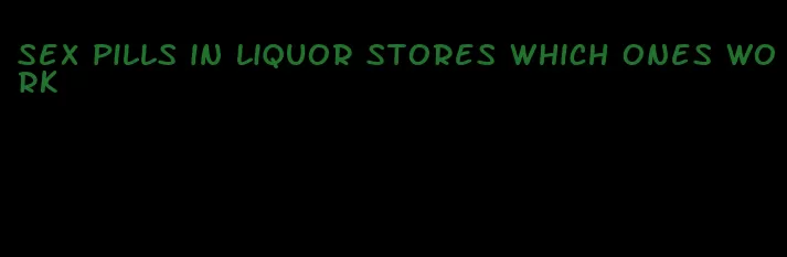 sex pills in liquor stores which ones work