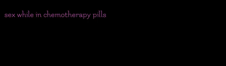 sex while in chemotherapy pills