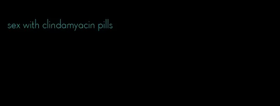 sex with clindamyacin pills