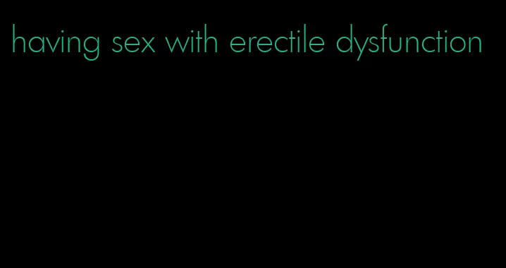 having sex with erectile dysfunction