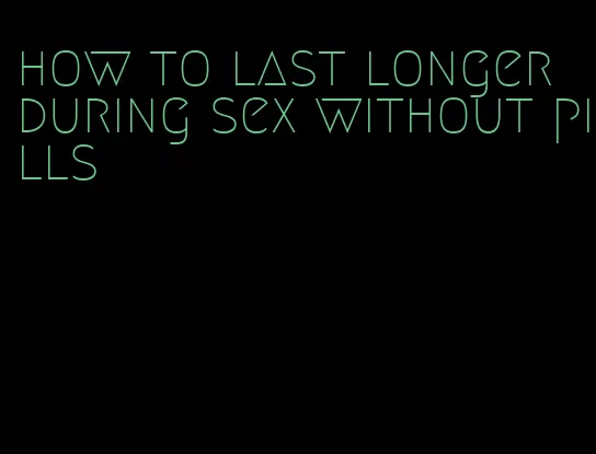 how to last longer during sex without pills