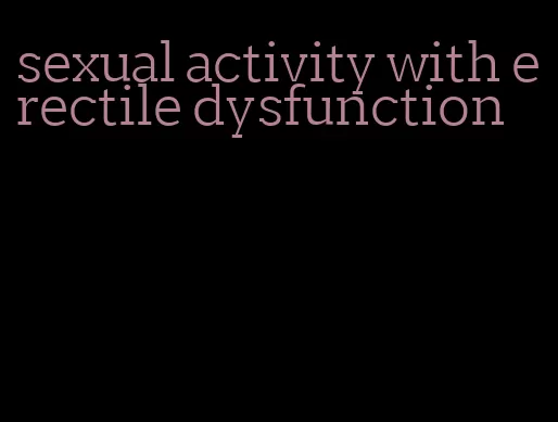 sexual activity with erectile dysfunction