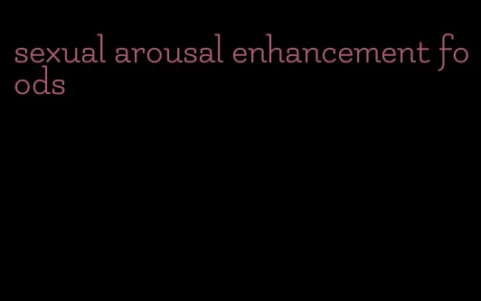 sexual arousal enhancement foods