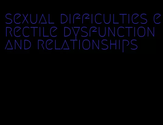 sexual difficulties erectile dysfunction and relationships