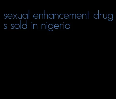 sexual enhancement drugs sold in nigeria