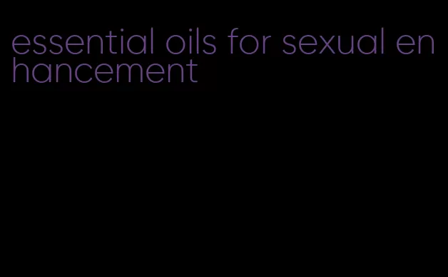 essential oils for sexual enhancement