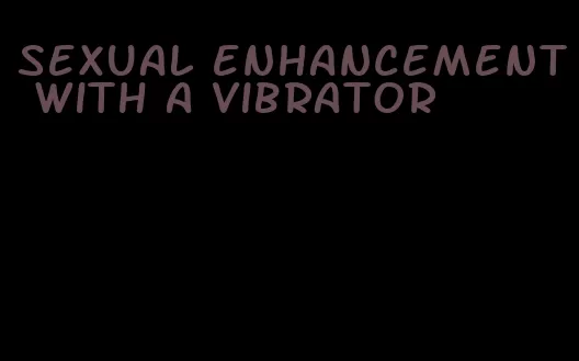 sexual enhancement with a vibrator