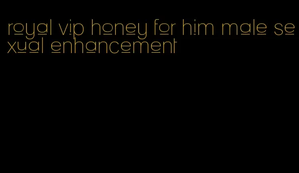 royal vip honey for him male sexual enhancement