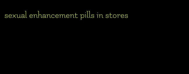 sexual enhancement pills in stores