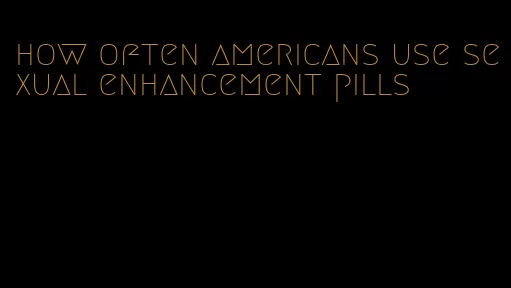 how often americans use sexual enhancement pills