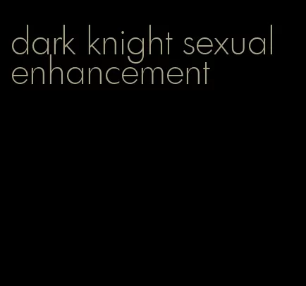 dark knight sexual enhancement