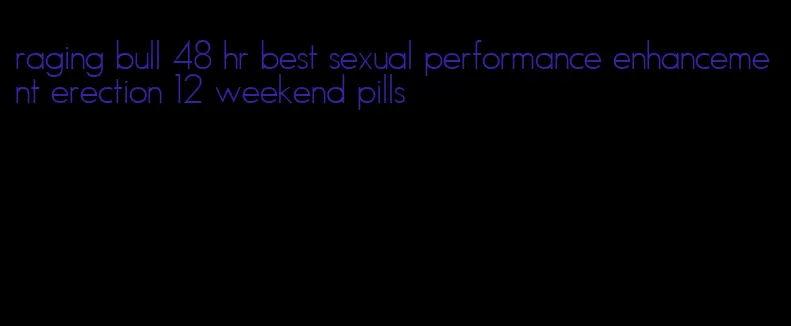 raging bull 48 hr best sexual performance enhancement erection 12 weekend pills