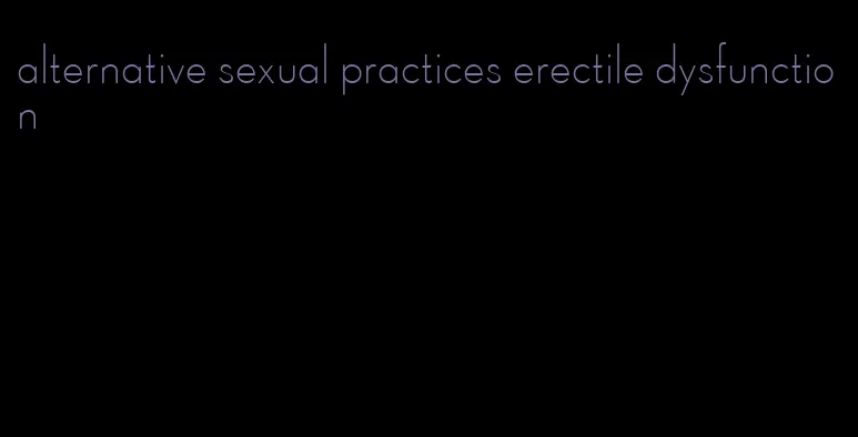 alternative sexual practices erectile dysfunction