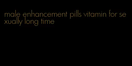 male enhancement pills vitamin for sexually long time