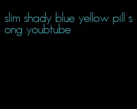 slim shady blue yellow pill song youbtube