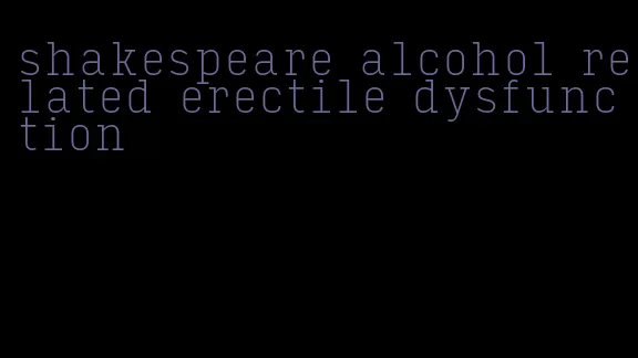 shakespeare alcohol related erectile dysfunction