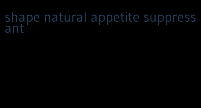 shape natural appetite suppressant