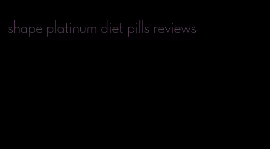 shape platinum diet pills reviews