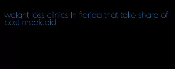 weight loss clinics in florida that take share of cost medicaid