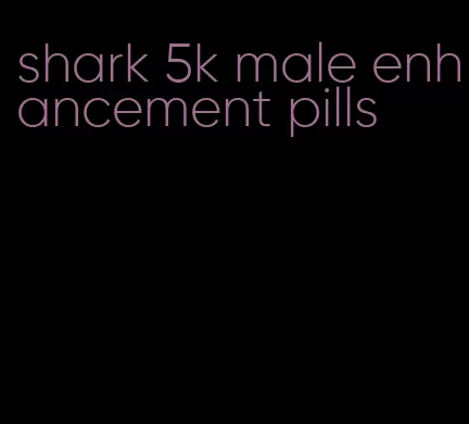 shark 5k male enhancement pills