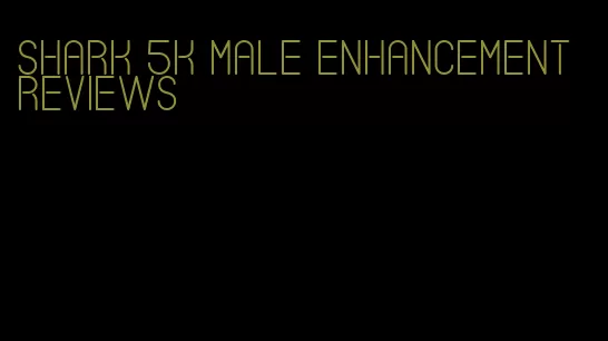 shark 5k male enhancement reviews