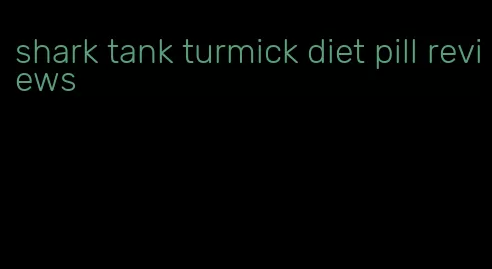 shark tank turmick diet pill reviews