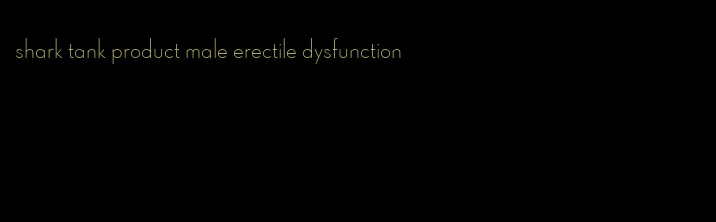 shark tank product male erectile dysfunction