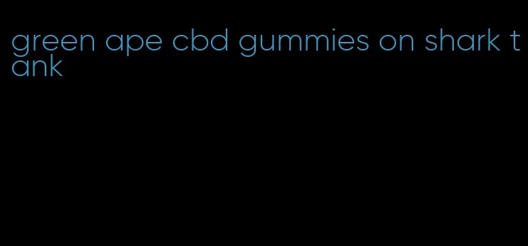 green ape cbd gummies on shark tank