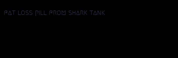 fat loss pill from shark tank