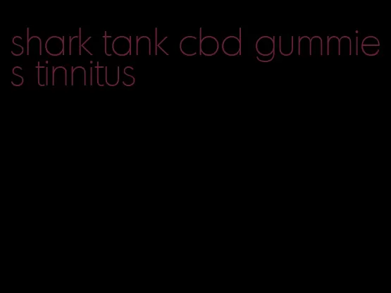 shark tank cbd gummies tinnitus