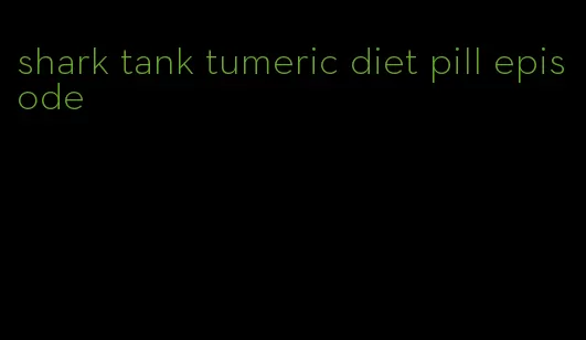 shark tank tumeric diet pill episode