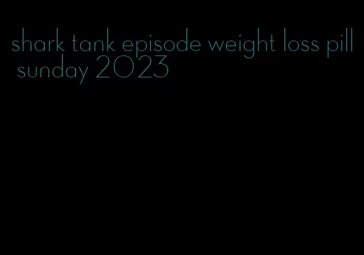 shark tank episode weight loss pill sunday 2023