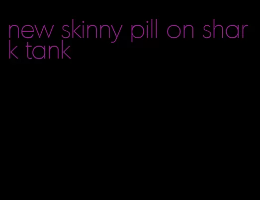 new skinny pill on shark tank