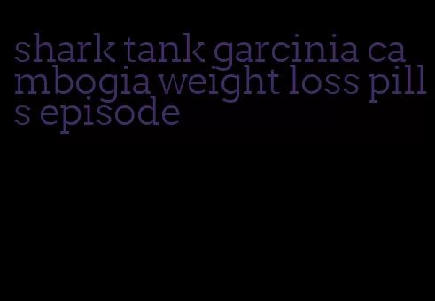 shark tank garcinia cambogia weight loss pills episode