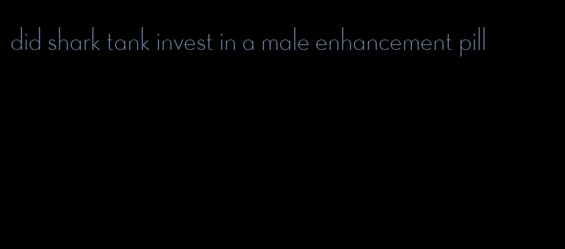 did shark tank invest in a male enhancement pill