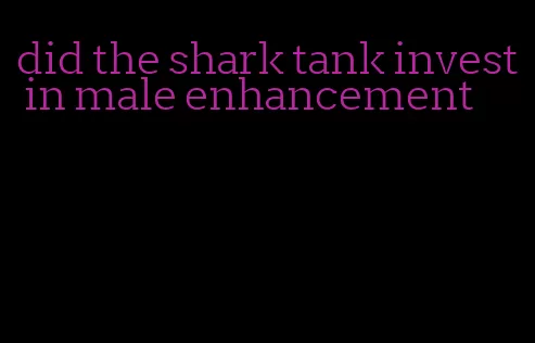 did the shark tank invest in male enhancement