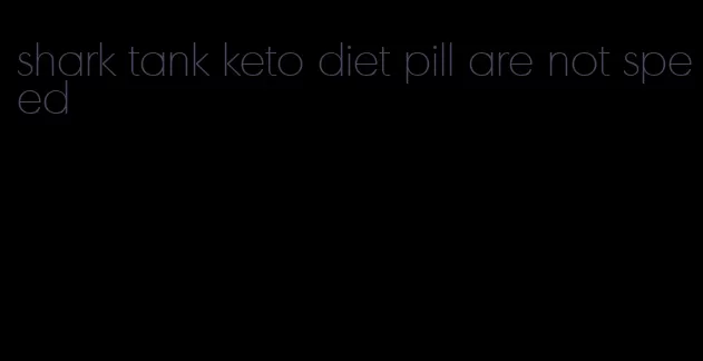 shark tank keto diet pill are not speed