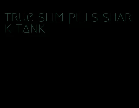 true slim pills shark tank