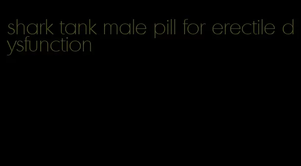 shark tank male pill for erectile dysfunction