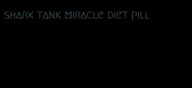 shark tank miracle diet pill