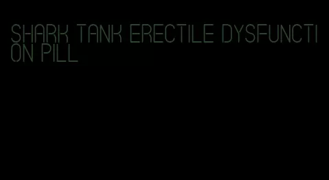 shark tank erectile dysfunction pill