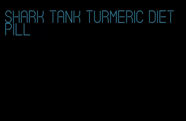 shark tank turmeric diet pill