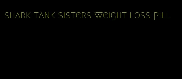 shark tank sisters weight loss pill