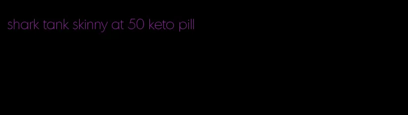 shark tank skinny at 50 keto pill