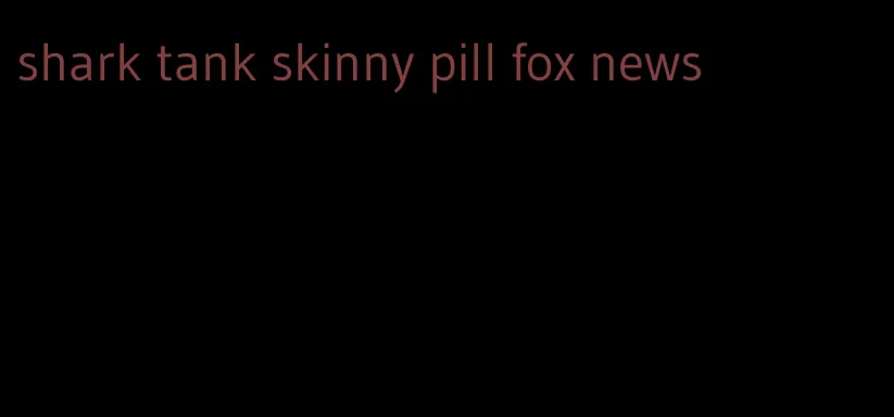 shark tank skinny pill fox news