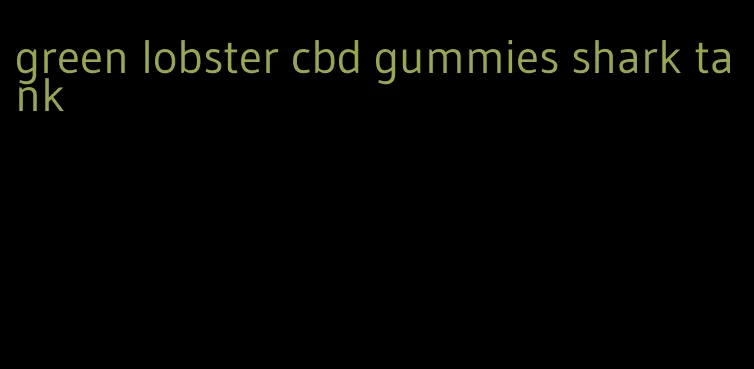 green lobster cbd gummies shark tank