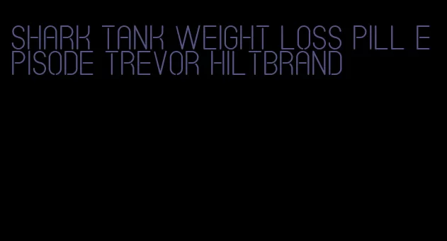 shark tank weight loss pill episode trevor hiltbrand