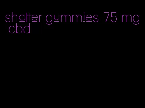 shatter gummies 75 mg cbd