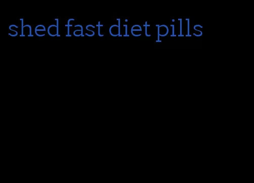 shed fast diet pills