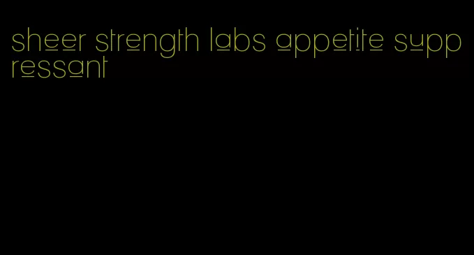 sheer strength labs appetite suppressant